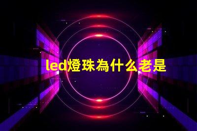 led燈珠為什么老是燒 LED燈珠為什么短接